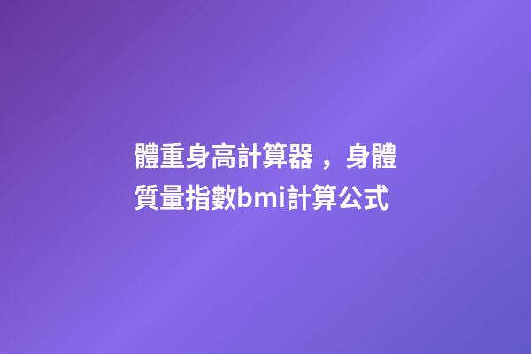 體重身高計算器，身體質量指數bmi計算公式-第1張-觀點-玄機派